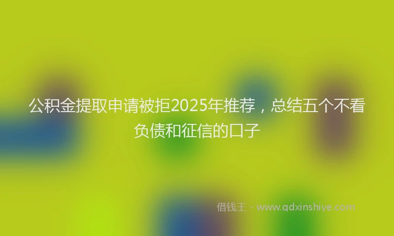 公积金提取申请被拒2025年推荐,总结五个不看负债和征信的口子