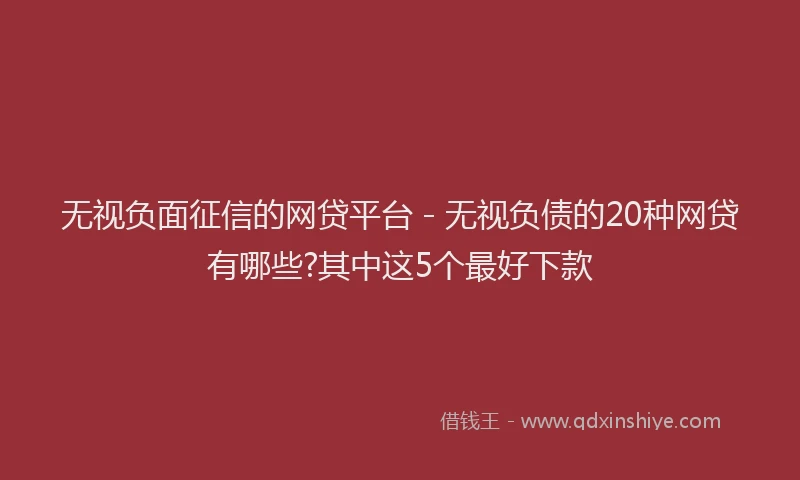 无视负面征信的网贷平台 - 无视负债的20种网贷有哪些?其中这5个最好下款