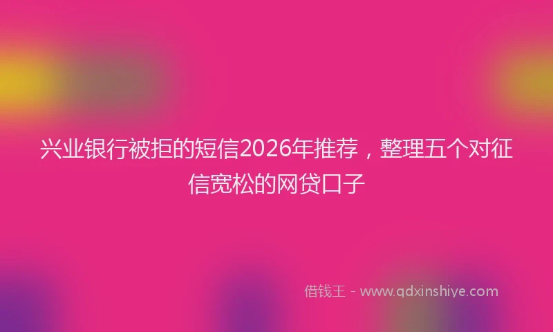 兴业银行被拒的短信2026年推荐，整理五个对征信宽松的网贷口子