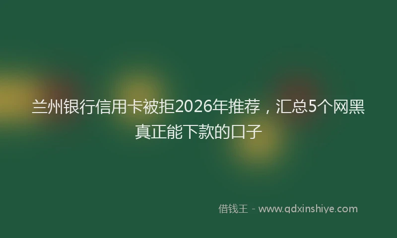 兰州银行信用卡被拒2026年推荐,汇总5个网黑真正能下款的口子