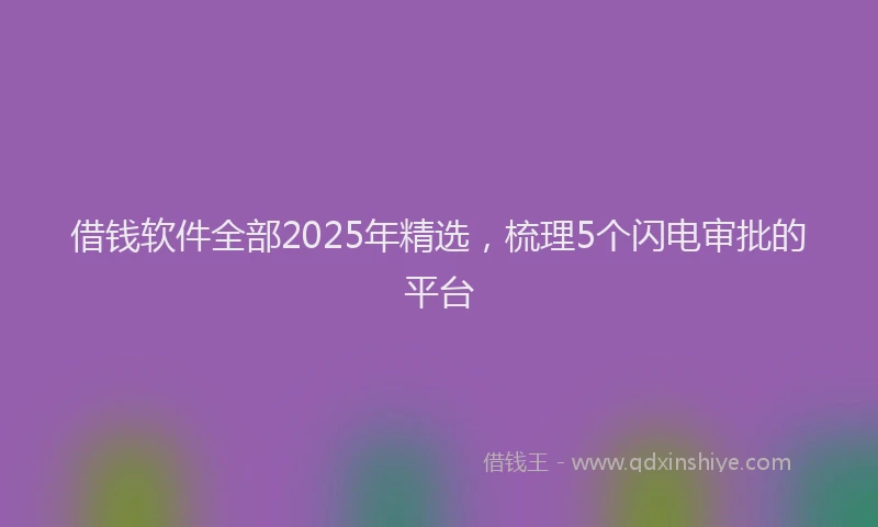 借钱软件全部2025年精选，梳理5个闪电审批的平台