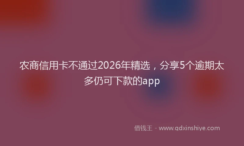 农商信用卡不通过2026年精选，分享5个逾期太多仍可下款的app