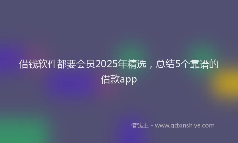 借钱软件都要会员2025年精选，总结5个靠谱的借款app