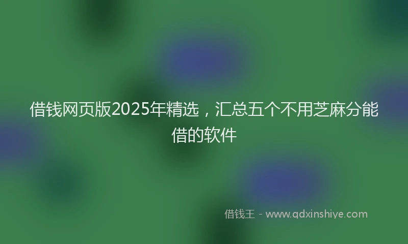 借钱网页版2025年精选，汇总五个不用芝麻分能借的软件