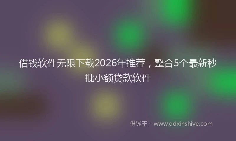 借钱软件无限下载2026年推荐，整合5个最新秒批小额贷款软件
