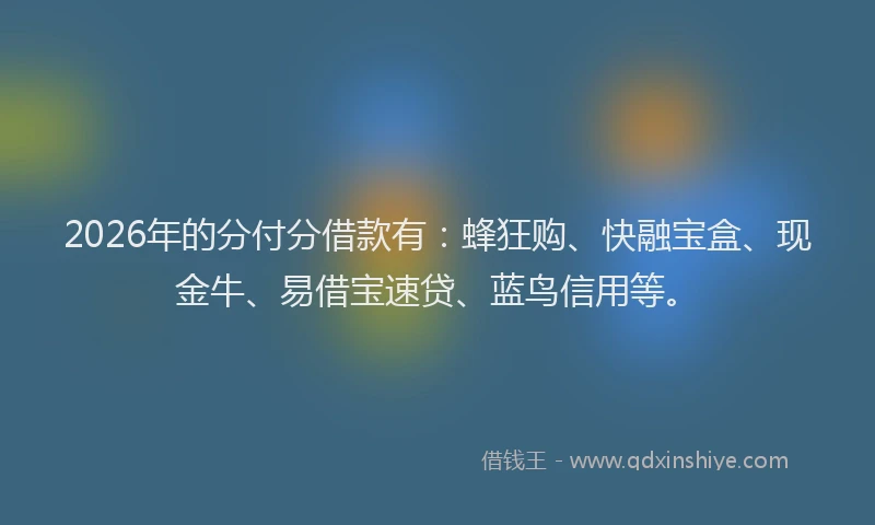 2026年的分付分借款有：蜂狂购、快融宝盒、现金牛、易借宝速贷、蓝鸟信用等。