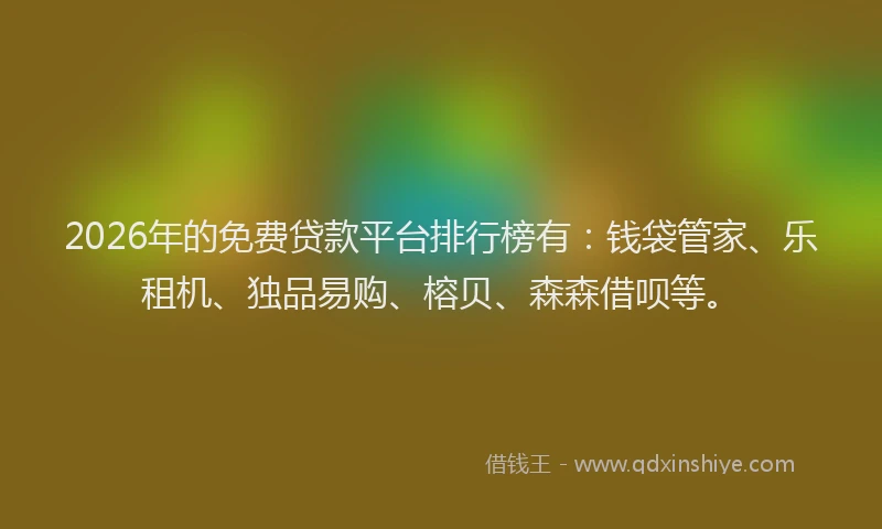 2026年的免费贷款平台排行榜有:钱袋管家、乐租机、独品易购、榕贝、森森借呗等。