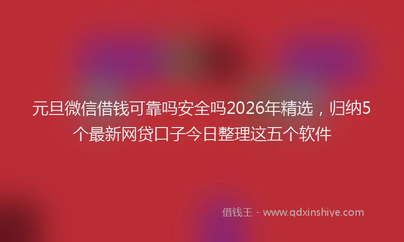 元旦微信借钱可靠吗安全吗2026年精选，归纳5个最新网贷口子今日整理这五个软件