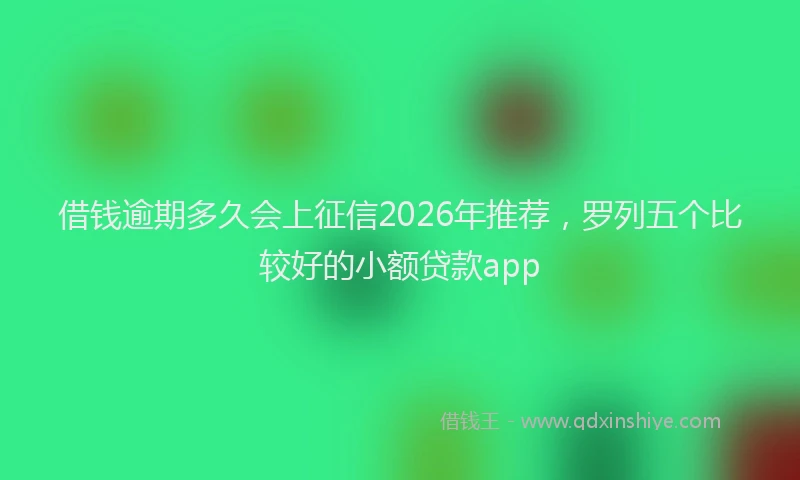 借钱逾期多久会上征信2026年推荐,罗列五个比较好的小额贷款app