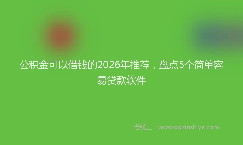 公积金可以借钱的2026年推荐,盘点5个简单容易贷款软件