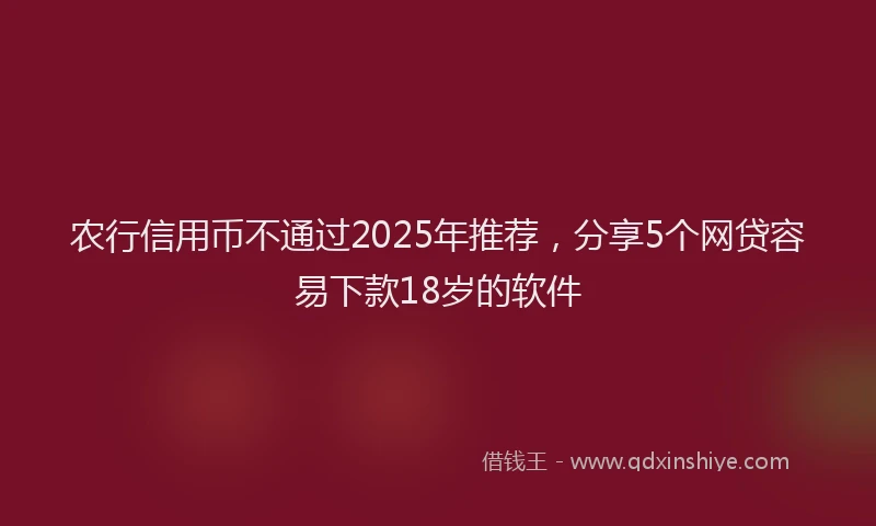 农行信用币不通过2025年推荐，分享5个网贷容易下款18岁的软件