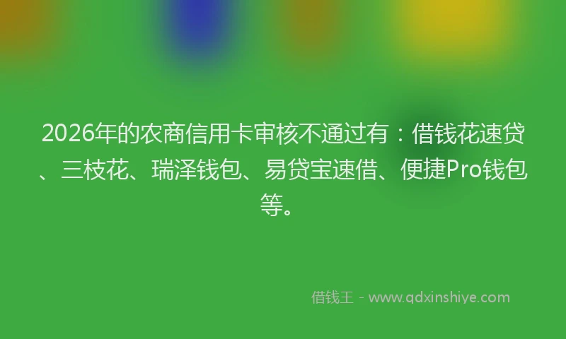 2026年的农商信用卡审核不通过有：借钱花速贷、三枝花、瑞泽钱包、易贷宝速借、便捷Pro钱包等。