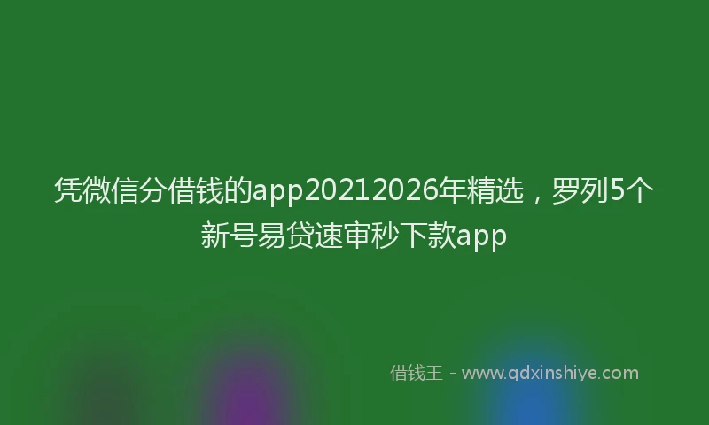 凭微信分借钱的app20212026年精选，罗列5个新号易贷速审秒下款app
