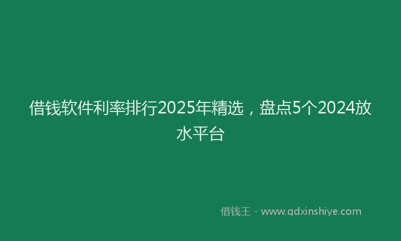 借钱软件利率排行2025年精选，盘点5个2024放水平台