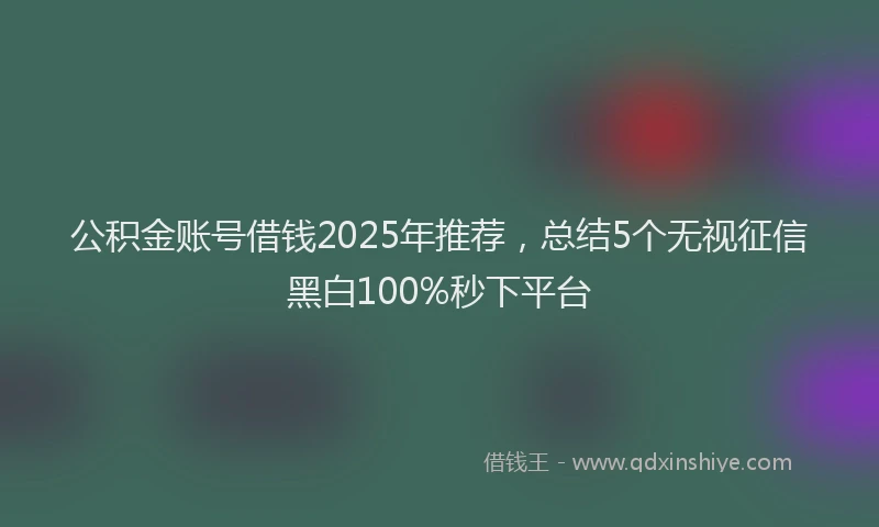 公积金账号借钱2025年推荐，总结5个无视征信黑白100%秒下平台