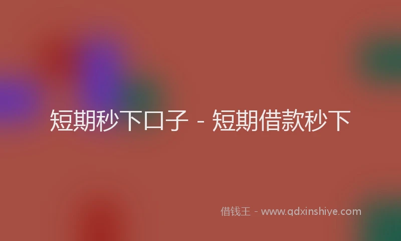 短期秒下口子 - 短期借款秒下
