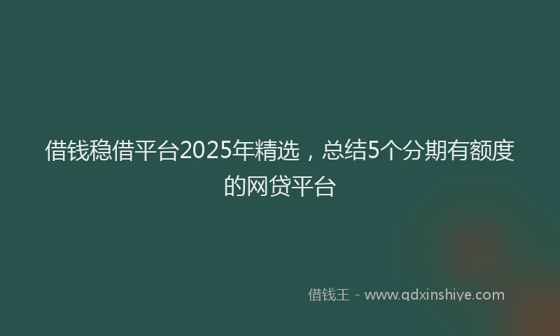借钱稳借平台2025年精选,总结5个分期有额度的网贷平台