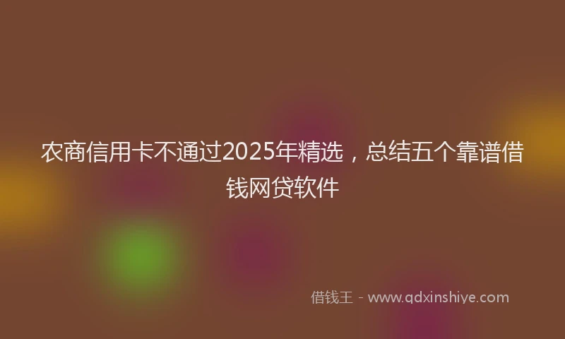 农商信用卡不通过2025年精选，总结五个靠谱借钱网贷软件