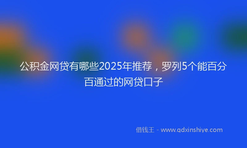 公积金网贷有哪些2025年推荐，罗列5个能百分百通过的网贷口子