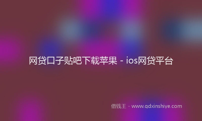 网贷口子贴吧下载苹果 - ios网贷平台