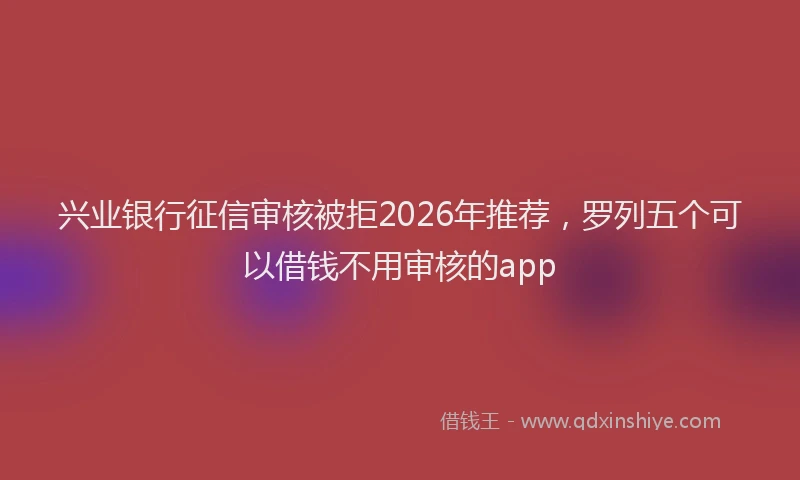 兴业银行征信审核被拒2026年推荐，罗列五个可以借钱不用审核的app