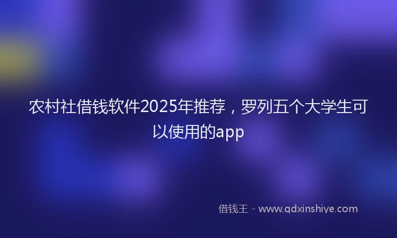 农村社借钱软件2025年推荐,罗列五个大学生可以使用的app