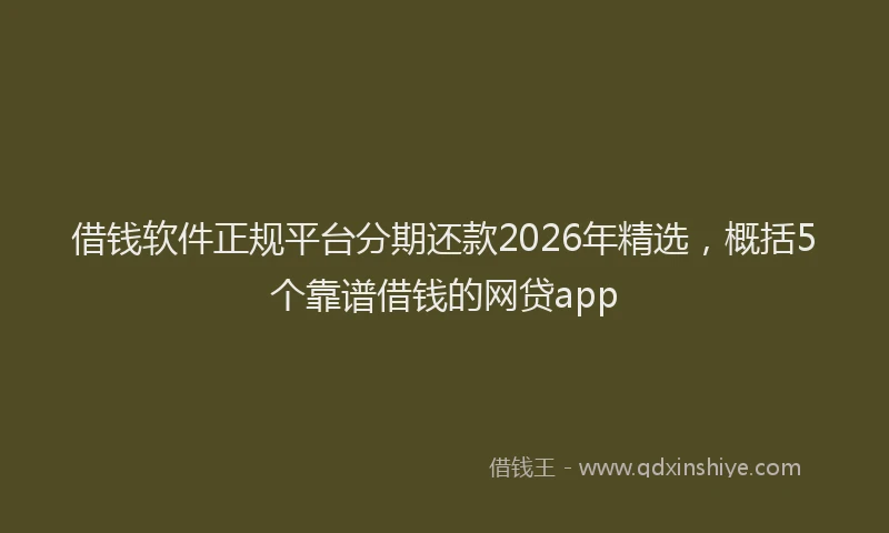 借钱软件正规平台分期还款2026年精选，概括5个靠谱借钱的网贷app