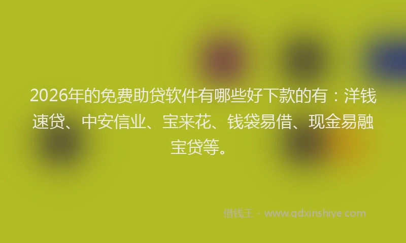 2026年的免费助贷软件有哪些好下款的有:洋钱速贷、中安信业、宝来花、钱袋易借、现金易融宝贷等。