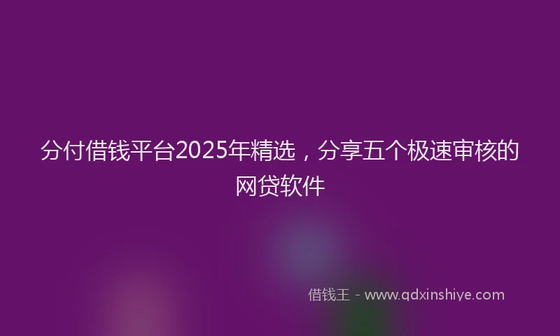 分付借钱平台2025年精选，分享五个极速审核的网贷软件