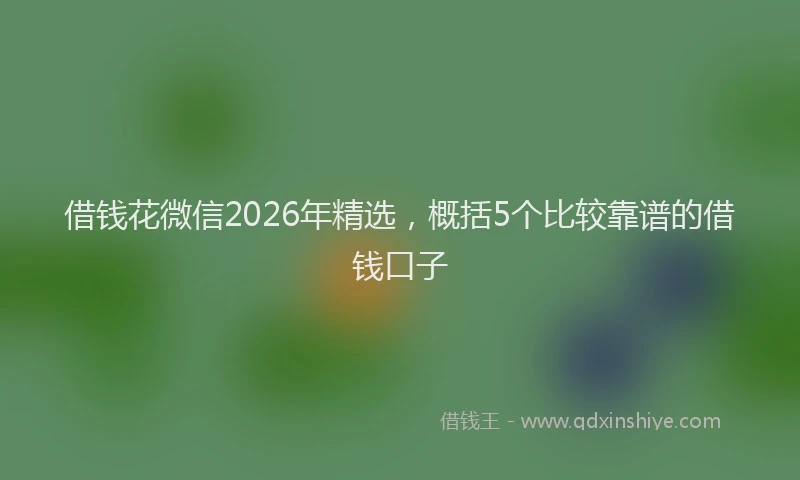 借钱花微信2026年精选，概括5个比较靠谱的借钱口子