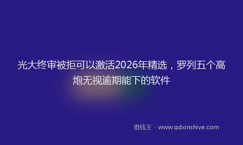 光大终审被拒可以激活2026年精选,罗列五个高炮无视逾期能下的软件