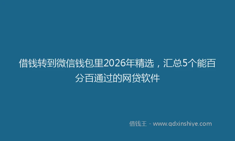 借钱转到微信钱包里2026年精选，汇总5个能百分百通过的网贷软件