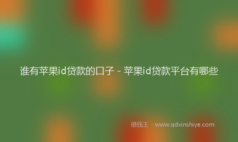 谁有苹果id贷款的口子 - 苹果id贷款平台有哪些