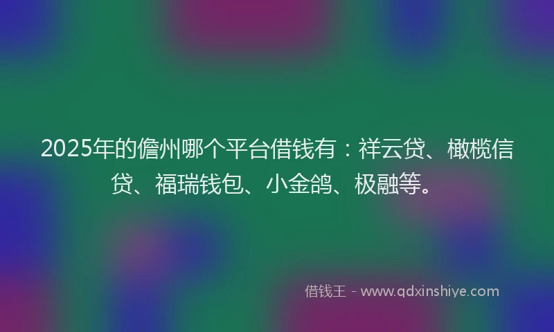 2025年的儋州哪个平台借钱有：祥云贷、橄榄信贷、福瑞钱包、小金鸽、极融等。