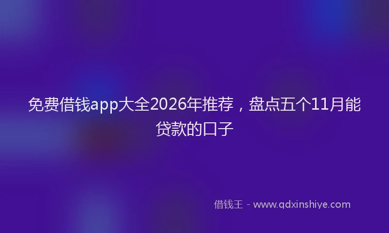 免费借钱app大全2026年推荐，盘点五个11月能贷款的口子