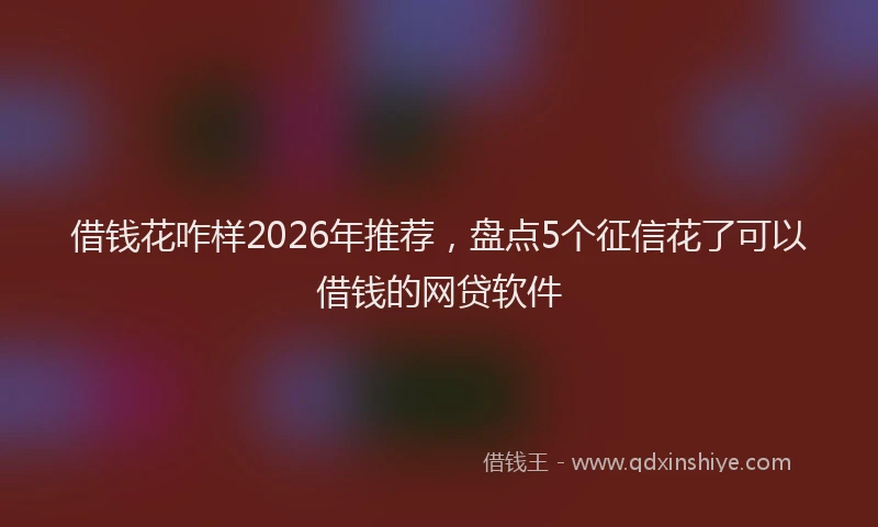 借钱花咋样2026年推荐，盘点5个征信花了可以借钱的网贷软件