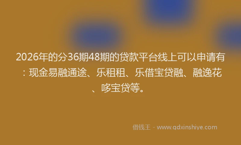 2026年的分36期48期的贷款平台线上可以申请有：现金易融通途、乐租租、乐借宝贷融、融逸花、哆宝贷等。