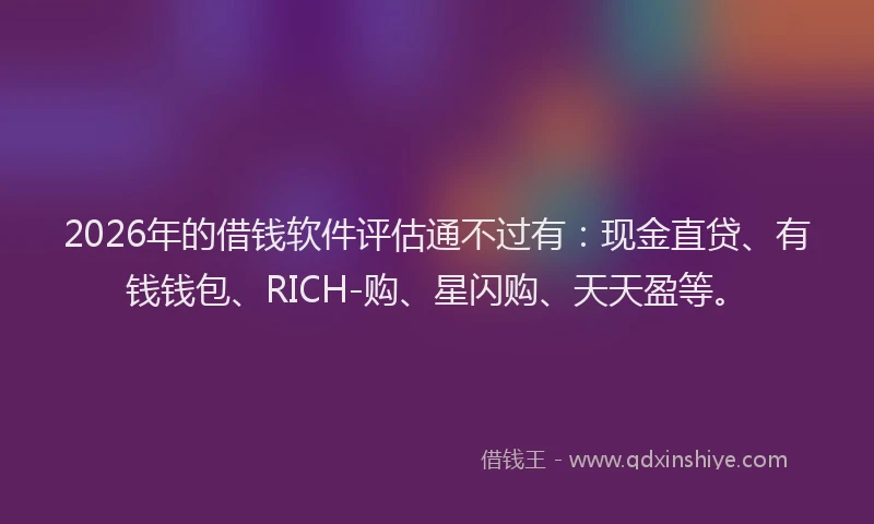 2026年的借钱软件评估通不过有：现金直贷、有钱钱包、RICH-购、星闪购、天天盈等。