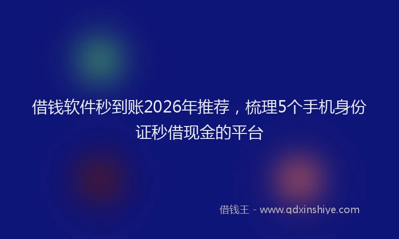 借钱软件秒到账2026年推荐，梳理5个手机身份证秒借现金的平台