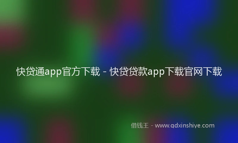 快贷通app官方下载 - 快贷贷款app下载官网下载