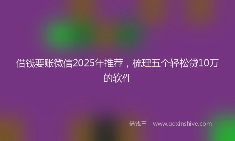 借钱要账微信2025年推荐，梳理五个轻松贷10万的软件