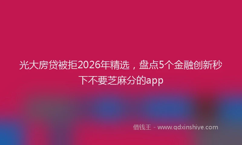 光大房贷被拒2026年精选,盘点5个金融创新秒下不要芝麻分的app