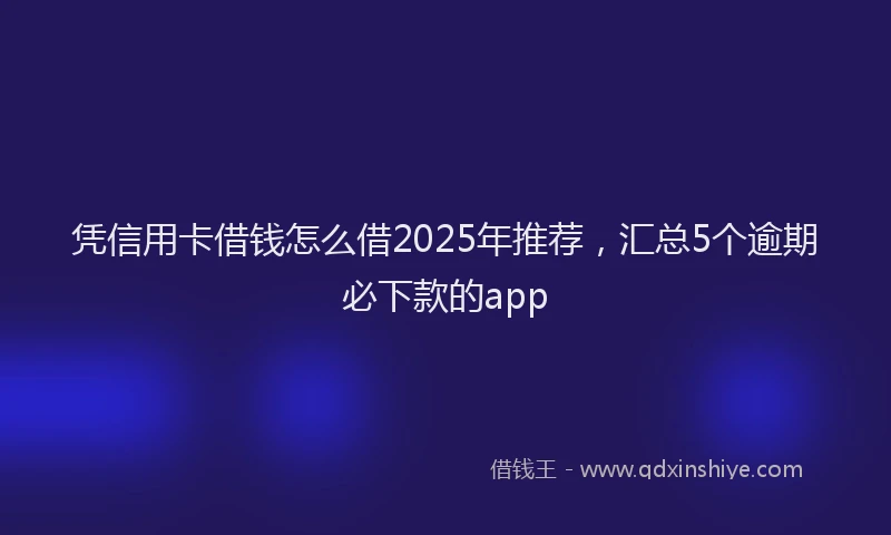 凭信用卡借钱怎么借2025年推荐，汇总5个逾期必下款的app