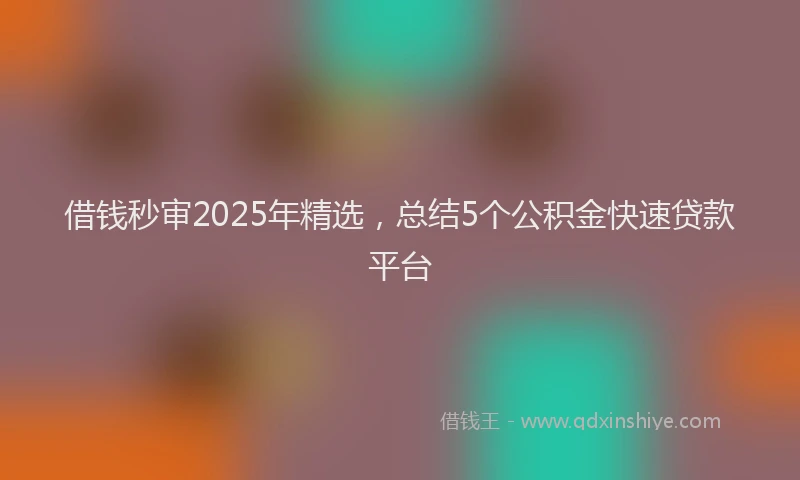 借钱秒审2025年精选，总结5个公积金快速贷款平台