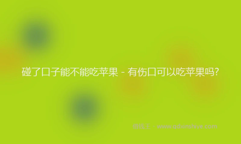 碰了口子能不能吃苹果 - 有伤口可以吃苹果吗?