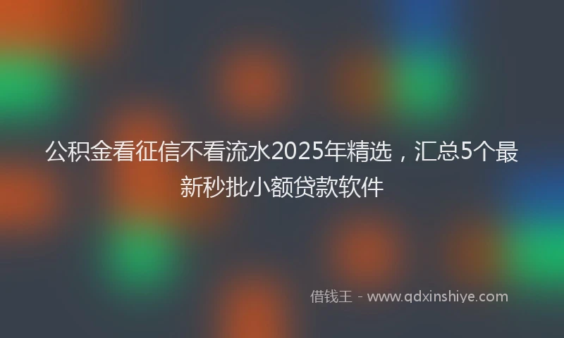 公积金看征信不看流水2025年精选，汇总5个最新秒批小额贷款软件