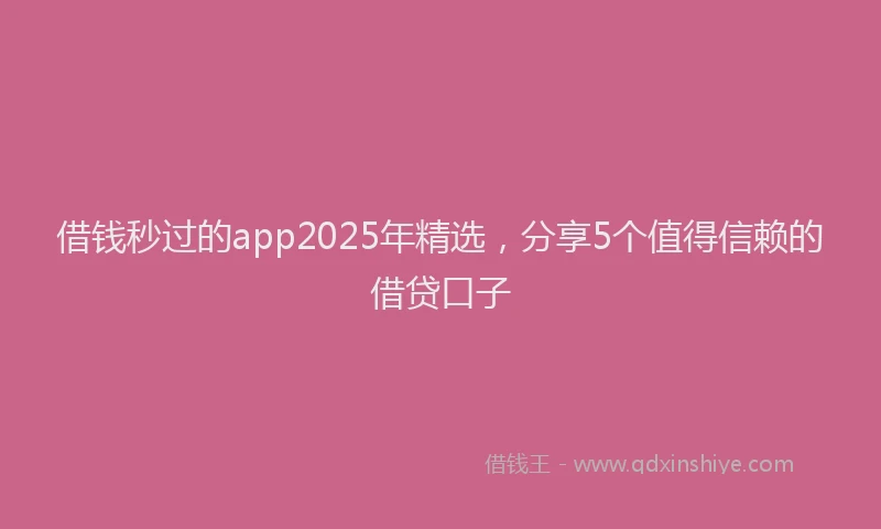 借钱秒过的app2025年精选，分享5个值得信赖的借贷口子
