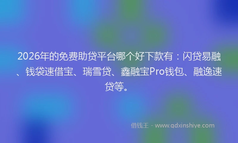 2026年的免费助贷平台哪个好下款有:闪贷易融、钱袋速借宝、瑞雪贷、鑫融宝Pro钱包、融逸速贷等。