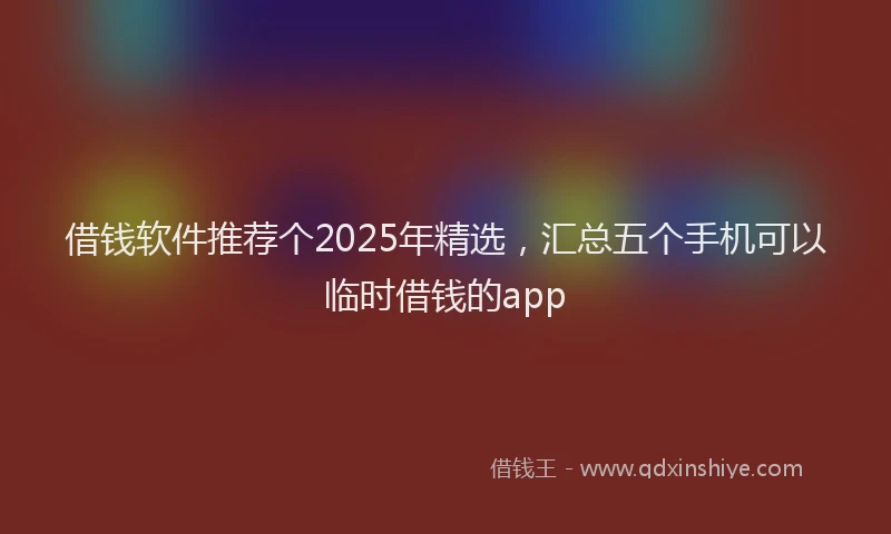 借钱软件推荐个2025年精选，汇总五个手机可以临时借钱的app