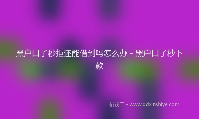 黑户口子秒拒还能借到吗怎么办 - 黑户口子秒下款
